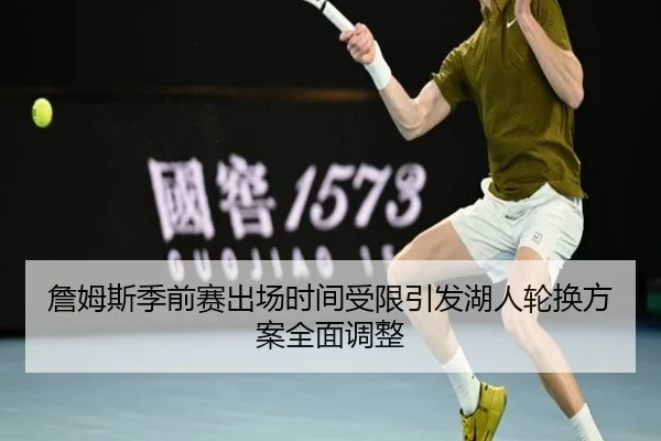 詹姆斯季前赛出场时间受限引发湖人轮换方案全面调整