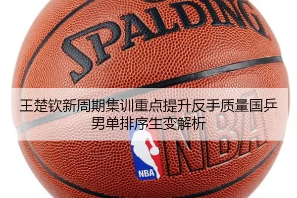 王楚钦新周期集训重点提升反手质量国乒男单排序生变解析