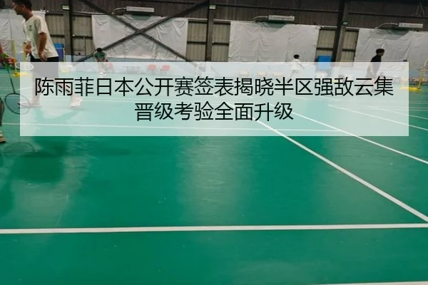 陈雨菲日本公开赛签表揭晓半区强敌云集晋级考验全面升级