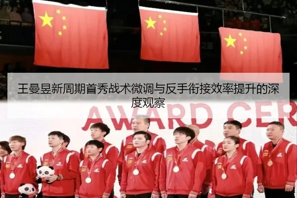 王曼昱新周期首秀战术微调与反手衔接效率提升的深度观察